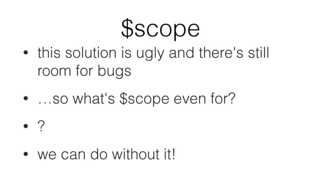 $scope
• this solution is ugly and there's still
room for bugs
• …so what's $scope even for?
• ?
• we can do without it!
