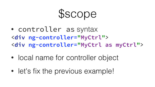 $scope
• controller as syntax
<div>
<div>
• local name for controller object
• let's ﬁx the previous example!
</div>
</div>