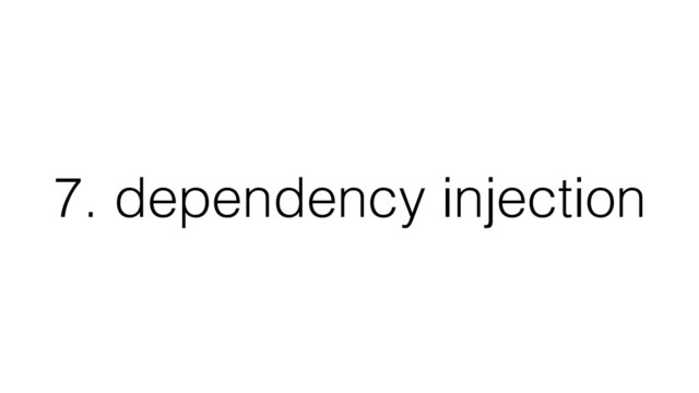7. dependency injection

