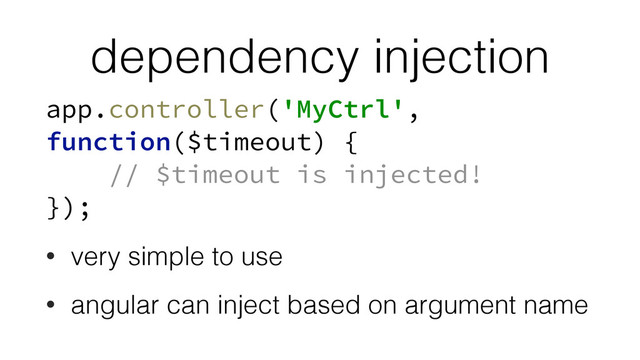 dependency injection
app.controller('MyCtrl',
function($timeout) { 
// $timeout is injected! 
});
• very simple to use
• angular can inject based on argument name
