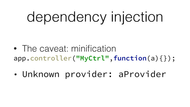 dependency injection
• The caveat: miniﬁcation
app.controller("MyCtrl",function(a){});
• Unknown provider: aProvider
