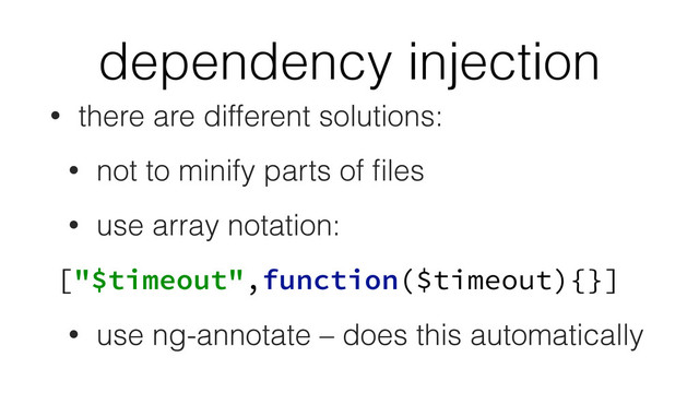 dependency injection
• there are different solutions:
• not to minify parts of ﬁles
• use array notation:
["$timeout",function($timeout){}]
• use ng-annotate – does this automatically
