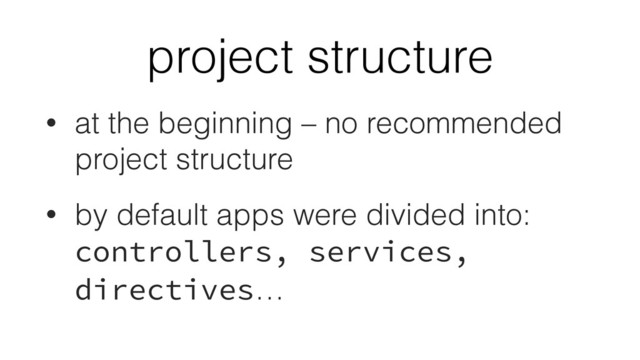 project structure
• at the beginning – no recommended
project structure
• by default apps were divided into:
controllers, services,
directives…
