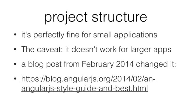 project structure
• it's perfectly ﬁne for small applications
• The caveat: it doesn't work for larger apps
• a blog post from February 2014 changed it:
• https://blog.angularjs.org/2014/02/an-
angularjs-style-guide-and-best.html
