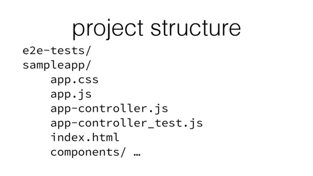 project structure
e2e-tests/
sampleapp/
app.css
app.js
app-controller.js
app-controller_test.js
index.html
components/ …
