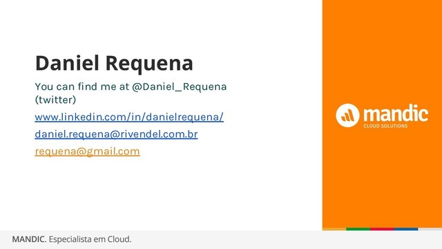 You can find me at @Daniel_Requena
(twitter)
www.linkedin.com/in/danielrequena/
daniel.requena@rivendel.com.br
requena@gmail.com
Daniel Requena
