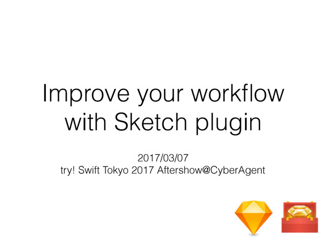 Improve your workﬂow
with Sketch plugin
2017/03/07
try! Swift Tokyo 2017 Aftershow@CyberAgent
