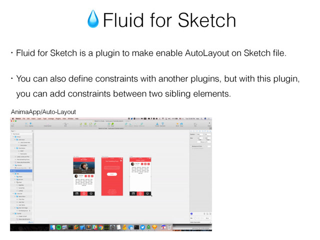 Fluid for Sketch
ɾFluid for Sketch is a plugin to make enable AutoLayout on Sketch ﬁle.
ɾYou can also deﬁne constraints with another plugins, but with this plugin,
ɹyou can add constraints between two sibling elements.
AnimaApp/Auto-Layout
