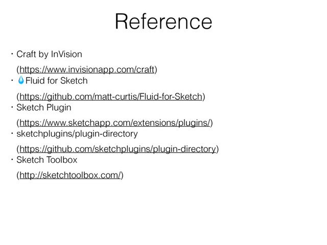 Reference
ɾCraft by InVision
ɹ(https://www.invisionapp.com/craft)
ɾFluid for Sketch
ɹ(https://github.com/matt-curtis/Fluid-for-Sketch)
ɾSketch Plugin
ɹ(https://www.sketchapp.com/extensions/plugins/)
ɾsketchplugins/plugin-directory
ɹ(https://github.com/sketchplugins/plugin-directory)
ɾSketch Toolbox
ɹ(http://sketchtoolbox.com/)
