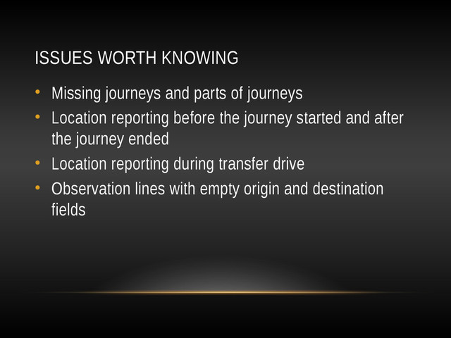 ISSUES WORTH KNOWING
• Missing journeys and parts of journeys
• Location reporting before the journey started and after
the journey ended
• Location reporting during transfer drive
• Observation lines with empty origin and destination
fields

