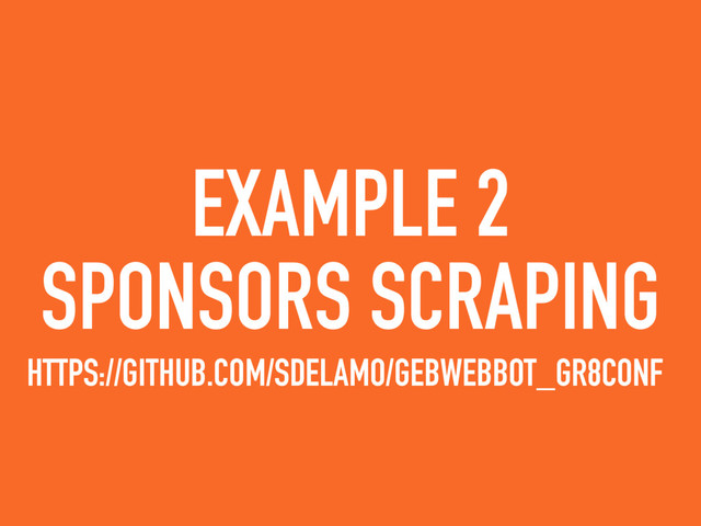 EXAMPLE 2
SPONSORS SCRAPING
HTTPS://GITHUB.COM/SDELAMO/GEBWEBBOT_GR8CONF
