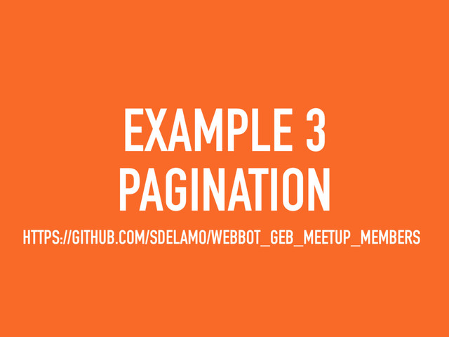 EXAMPLE 3
PAGINATION
HTTPS://GITHUB.COM/SDELAMO/WEBBOT_GEB_MEETUP_MEMBERS
