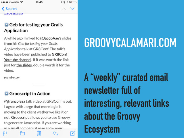 GROOVYCALAMARI.COM
A “weekly” curated email
newsletter full of
interesting, relevant links
about the Groovy
Ecosystem
