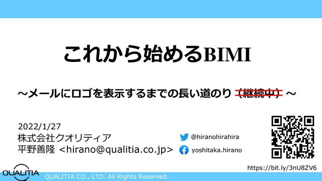 QUALITIA CO., LTD. All Rights Reserved.
これから始めるBIMI
～メールにロゴを表示するまでの長い道のり（継続中）～
2022/1/27
株式会社クオリティア
平野善隆 
https://bit.ly/3nU8ZV6
@hiranohirahira
yoshitaka.hirano

