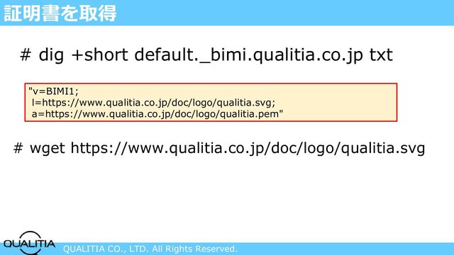 QUALITIA CO., LTD. All Rights Reserved.
証明書を取得
# dig +short default._bimi.qualitia.co.jp txt
"v=BIMI1;
l=https://www.qualitia.co.jp/doc/logo/qualitia.svg;
a=https://www.qualitia.co.jp/doc/logo/qualitia.pem"
# wget https://www.qualitia.co.jp/doc/logo/qualitia.svg
