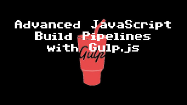 Advanced JavaScript
Build Pipelines
with Gulp.js
