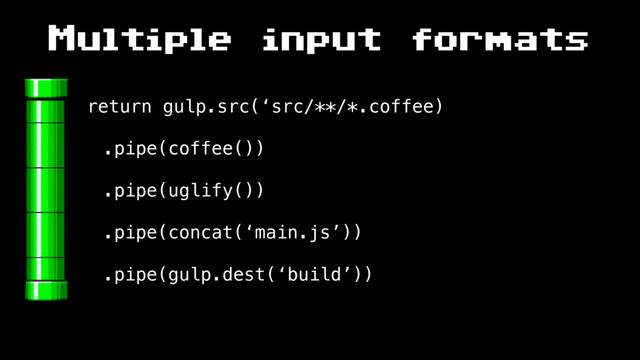 Multiple input formats
return gulp.src(‘src/**/*.coffee)
.pipe(coffee())
.pipe(uglify())
.pipe(concat(‘main.js’))
.pipe(gulp.dest(‘build’))
