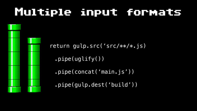 Multiple input formats
return gulp.src(‘src/**/*.js)
.pipe(uglify())
.pipe(concat(‘main.js’))
.pipe(gulp.dest(‘build’))
