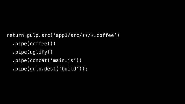 return gulp.src(‘app1/src/**/*.coffee’)
.pipe(coffee())
.pipe(uglify()
.pipe(concat(‘main.js’))
.pipe(gulp.dest('build'));
