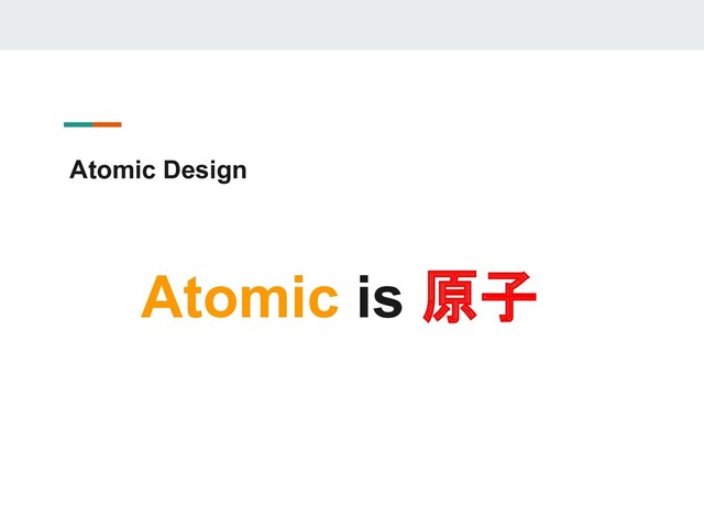 Atomic Design
Atomic is 原子
