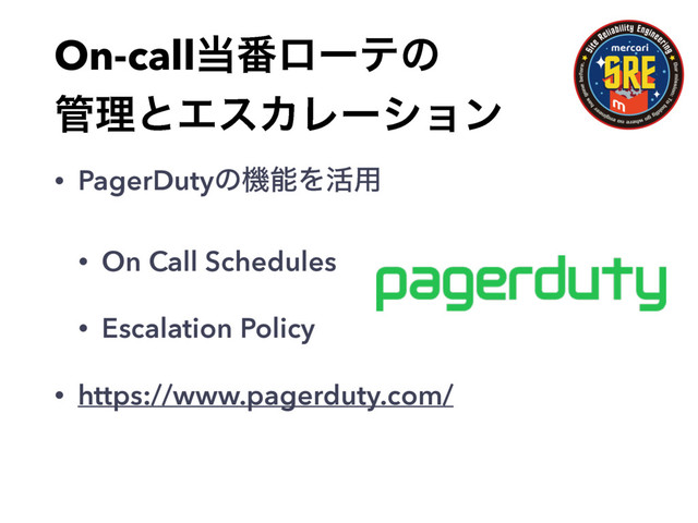 On-call౰൪ϩʔςͷ
؅ཧͱΤεΧϨʔγϣϯ
• PagerDutyͷػೳΛ׆༻
• On Call Schedules
• Escalation Policy
• https://www.pagerduty.com/
