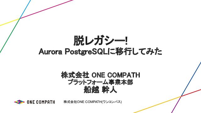 株式会社ONE COMPATH(ワンコンパス)
脱レガシー! 
Aurora PostgreSQLに移行してみた 
株式会社 ONE COMPATH 
プラットフォーム事業本部 
船越 幹人 
