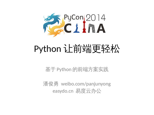 Python 让前端更轻松
基于 Python 的前端方案实践
潘俊勇 weibo.com/panjunyong
easydo.cn 易度云办公
