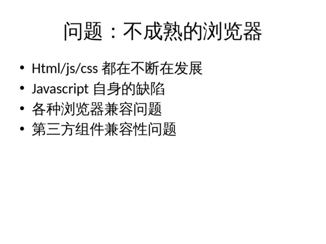 问题：不成熟的浏览器
• Html/js/css 都在不断在发展
• Javascript 自身的缺陷
• 各种浏览器兼容问题
• 第三方组件兼容性问题
