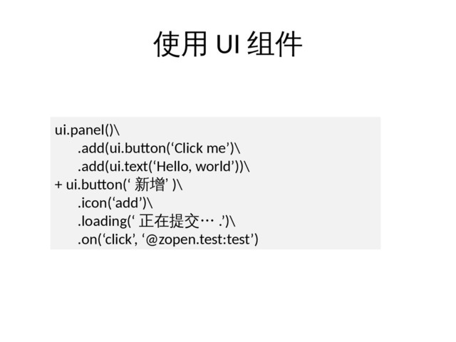 使用 UI 组件
ui.panel()\
.add(ui.button(‘Click me’)\
.add(ui.text(‘Hello, world’))\
+ ui.button(‘ 新增’ )\
.icon(‘add’)\
.loading(‘ 正在提交… .’)\
.on(‘click’, ‘@zopen.test:test’)
