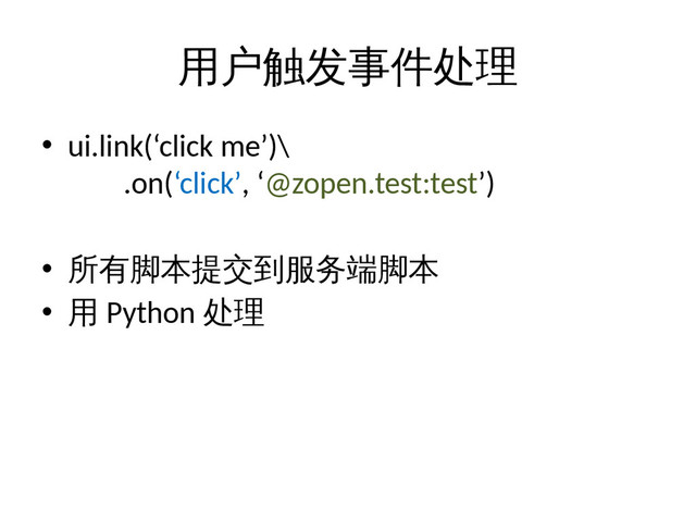 用户触发事件处理
• ui.link(‘click me’)\
.on(‘click’, ‘@zopen.test:test’)
• 所有脚本提交到服务端脚本
• 用 Python 处理
