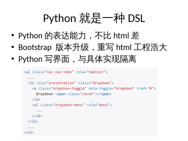 Python 就是一种 DSL
• Python 的表达能力，不比 html 差
• Bootstrap 版本升级，重写 html 工程浩大
• Python 写界面，与具体实现隔离
