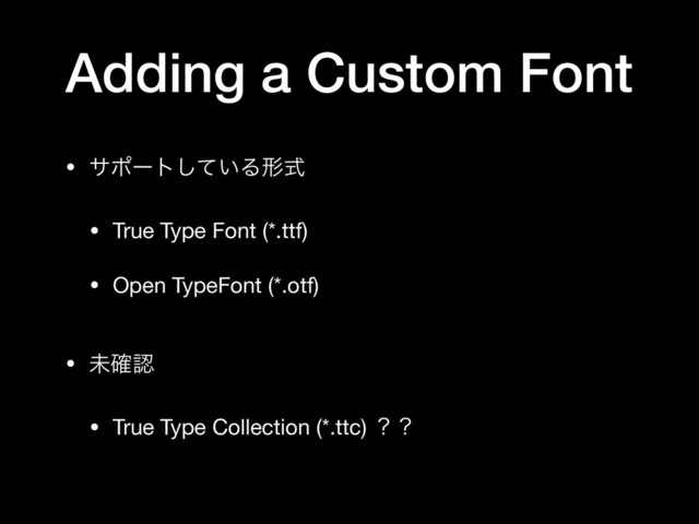 Adding a Custom Font
• αϙʔτ͍ͯ͠Δܗࣜ

• True Type Font (*.ttf)

• Open TypeFont (*.otf) 
• ະ֬ೝ

• True Type Collection (*.ttc) ʁʁ
