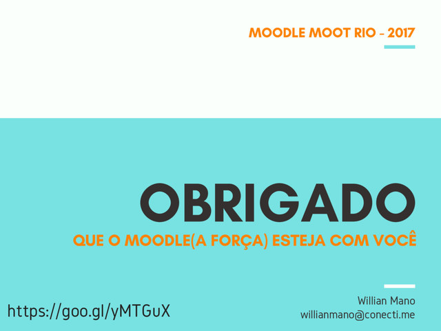 OBRIGADO
MOODLE MOOT RIO - 2017
Willian Mano
willianmano@conecti.me
QUE O MOODLE(A FORÇA) ESTEJA COM VOCÊ
https://goo.gl/yMTGuX
