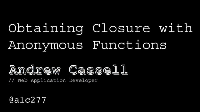 Obtaining Closure with
Anonymous Functions
@alc277
