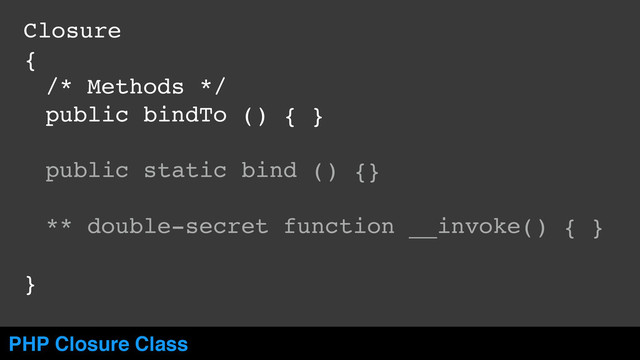 Closure!
{!
! /* Methods */!
! public bindTo () { }!
! !
! !
!
!
!
}
PHP Closure Class
!
! !
! public static bind () {}!
!
! ** double-secret function __invoke() { }!
!
