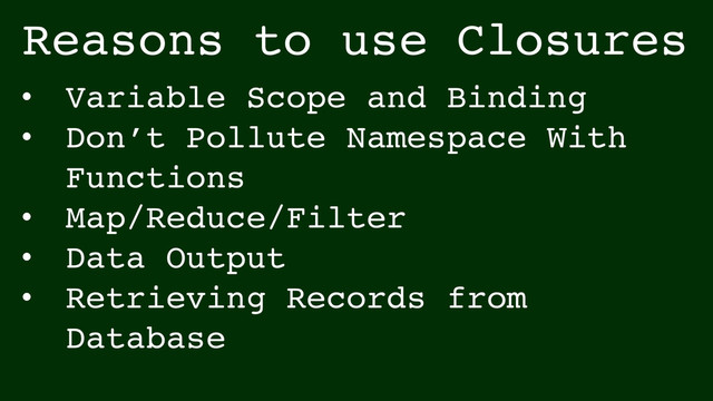 Reasons to use Closures
• Variable Scope and Binding!
• Don’t Pollute Namespace With
Functions!
• Map/Reduce/Filter!
• Data Output!
• Retrieving Records from
Database
