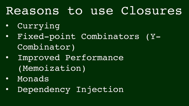 • Currying!
• Fixed-point Combinators (Y-
Combinator)!
• Improved Performance
(Memoization)!
• Monads!
• Dependency Injection
Reasons to use Closures
