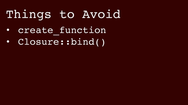 Things to Avoid
• create_function!
• Closure::bind()

