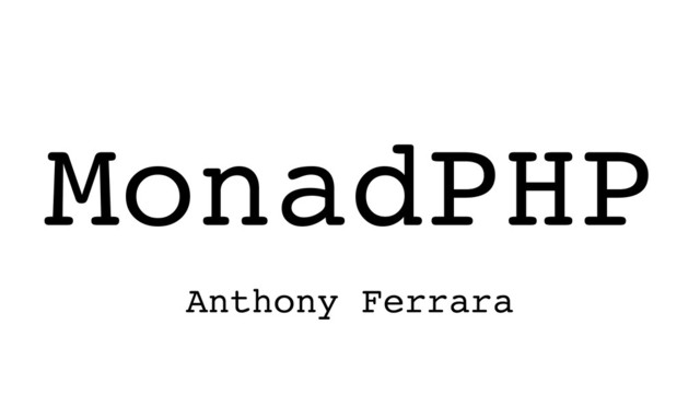 MonadPHP
Anthony Ferrara
