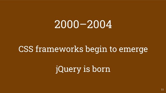 2000–2004
CSS frameworks begin to emerge
jQuery is born
11
