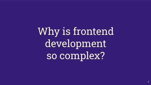 4
Why is frontend
development
so complex?
