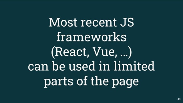 48
Most recent JS
frameworks
(React, Vue, …)
can be used in limited
parts of the page
