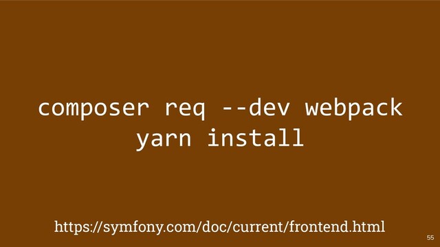55
composer req --dev webpack
yarn install
https://symfony.com/doc/current/frontend.html
