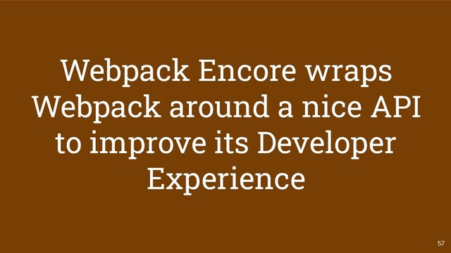 57
Webpack Encore wraps
Webpack around a nice API
to improve its Developer
Experience
