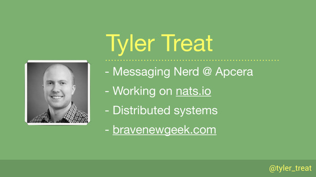 @tyler_treat
- Messaging Nerd @ Apcera

- Working on nats.io 

- Distributed systems

- bravenewgeek.com
Tyler Treat
