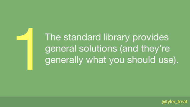 @tyler_treat
The standard library provides 
general solutions (and they’re 
generally what you should use).
1
