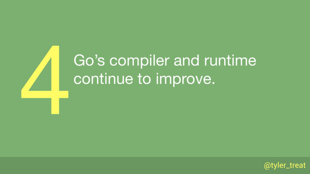 @tyler_treat
Go’s compiler and runtime 
continue to improve.
4
