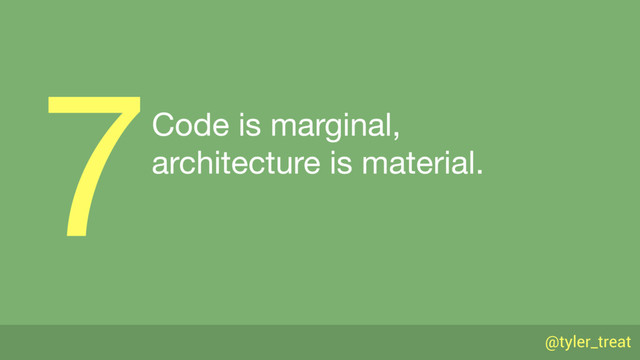 @tyler_treat
Code is marginal, 
architecture is material.
7

