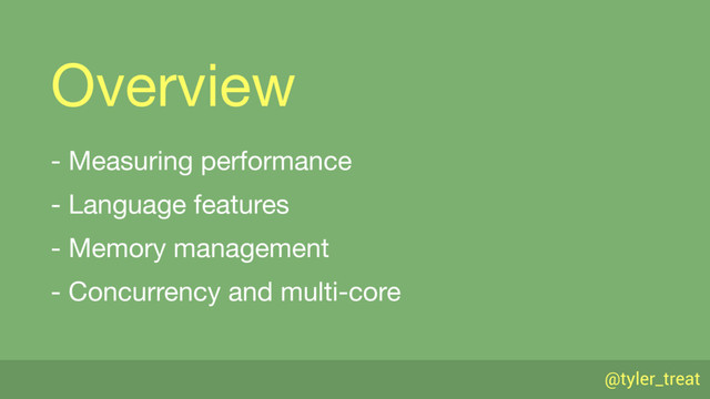 @tyler_treat
Overview
- Measuring performance

- Language features

- Memory management

- Concurrency and multi-core
