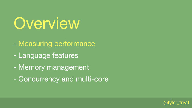 @tyler_treat
Overview
- Measuring performance

- Language features

- Memory management

- Concurrency and multi-core
